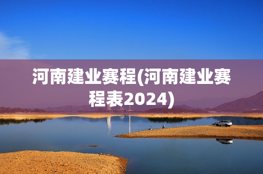 河南建业赛程(河南建业赛程表2024)