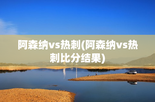 阿森纳vs热刺(阿森纳vs热刺比分结果)