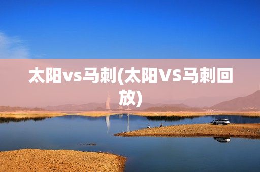 太阳vs马刺(太阳VS马刺回放)